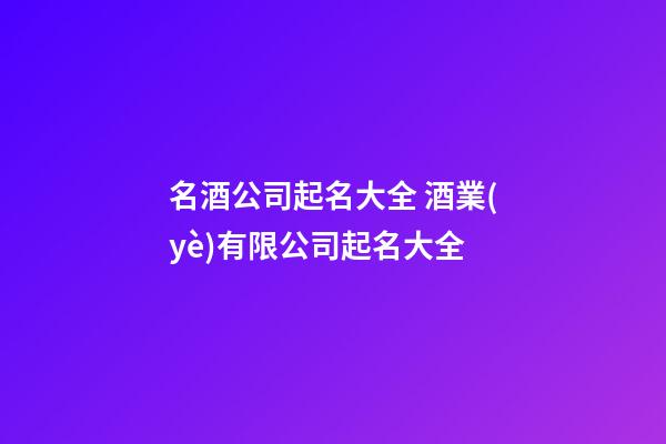 名酒公司起名大全 酒業(yè)有限公司起名大全-第1張-公司起名-玄機(jī)派